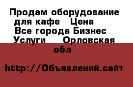 Продам оборудование для кафе › Цена ­ 5 - Все города Бизнес » Услуги   . Орловская обл.